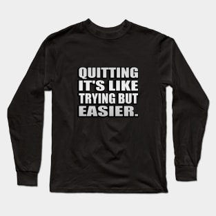 Quitting It's like trying but easier Long Sleeve T-Shirt